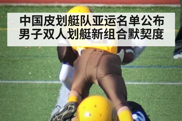 中国皮划艇队亚运名单公布 男子双人划艇新组合默契度