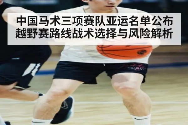 中国马术三项赛队亚运名单公布 越野赛路线战术选择与风险解析