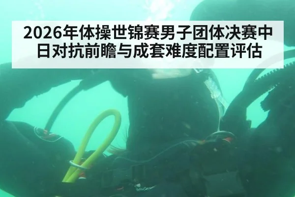 2026年体操世锦赛男子团体决赛中日对抗前瞻与成套难度配置评估